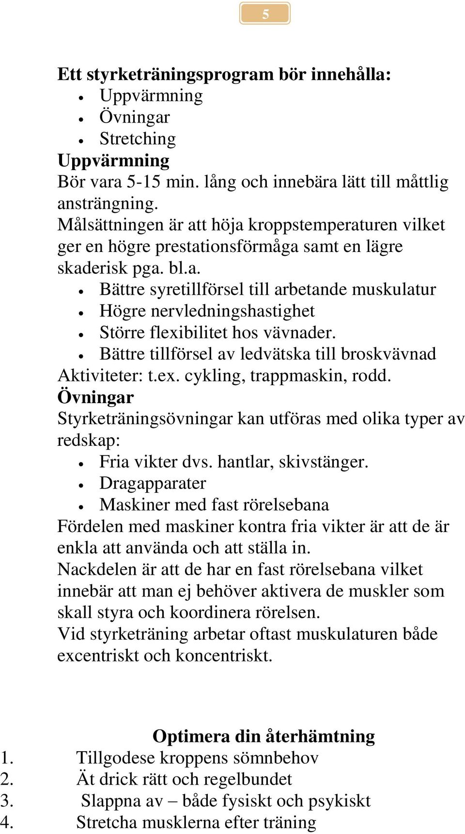 Bättre tillförsel av ledvätska till broskvävnad Aktiviteter: t.ex. cykling, trappmaskin, rodd. Övningar Styrketräningsövningar kan utföras med olika typer av redskap: Fria vikter dvs.