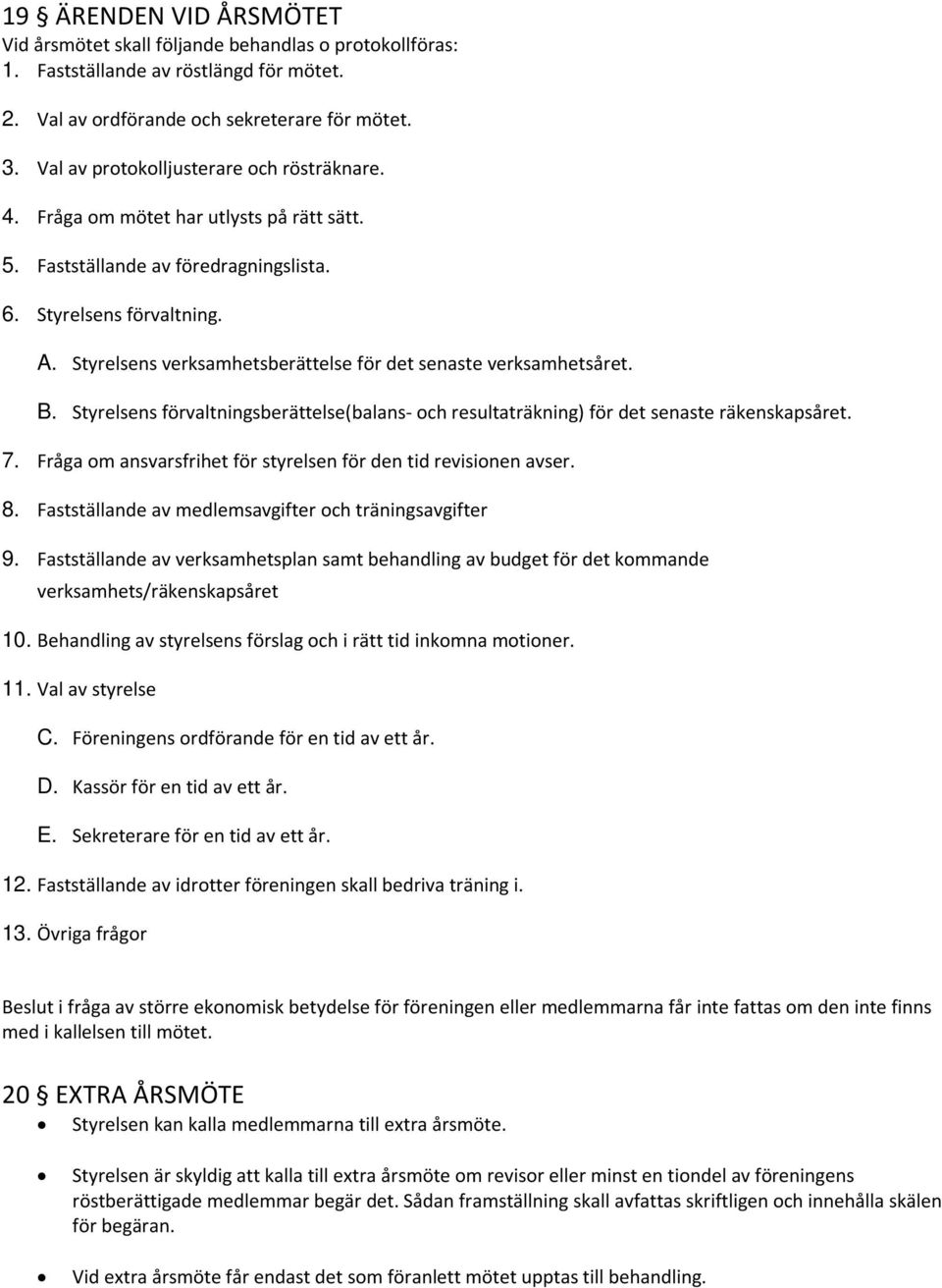 Styrelsens verksamhetsberättelse för det senaste verksamhetsåret. B. Styrelsens förvaltningsberättelse(balans- och resultaträkning) för det senaste räkenskapsåret. 7.
