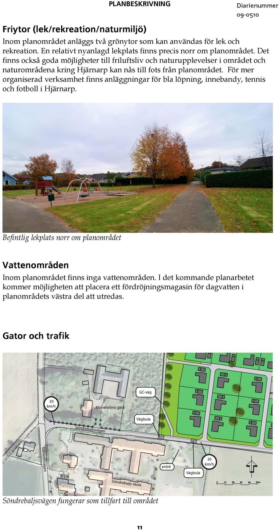 För mer organiserad verksamhet finns anläggningar för bla löpning, innebandy, tennis och fotboll i Hjärnarp.