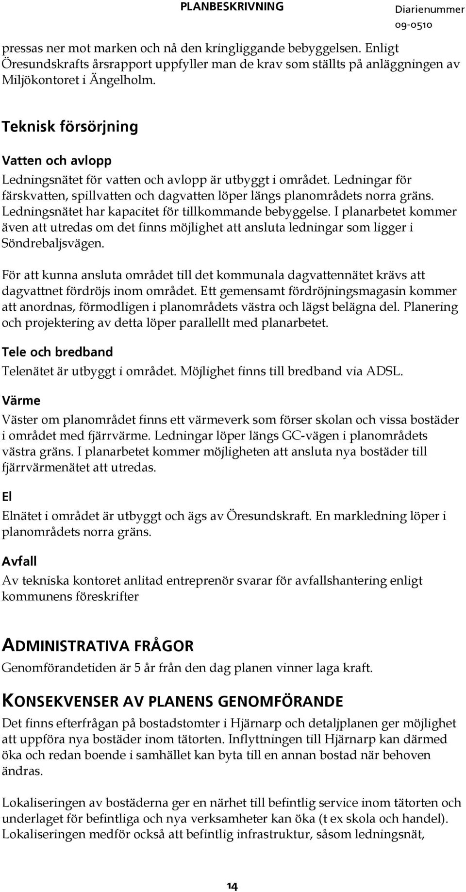 Ledningsnätet har kapacitet för tillkommande bebyggelse. I planarbetet kommer även att utredas om det finns möjlighet att ansluta ledningar som ligger i Söndrebaljsvägen.