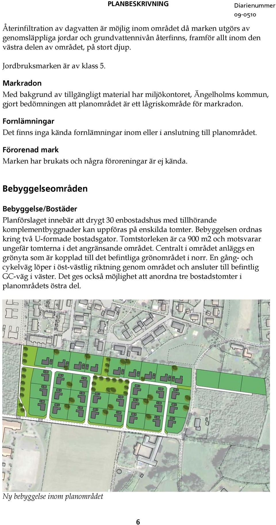 Fornlämningar Det finns inga kända fornlämningar inom eller i anslutning till planområdet. Förorenad mark Marken har brukats och några föroreningar är ej kända.