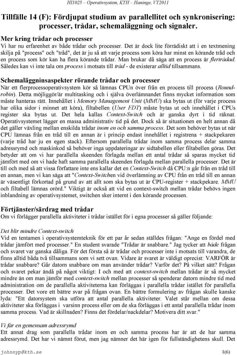 Det är dock lite förrädiskt att i en textmening skilja på "process" och "tråd", det är ju så att varje process som köra har minst en körande tråd och en process som kör kan ha flera körande trådar.