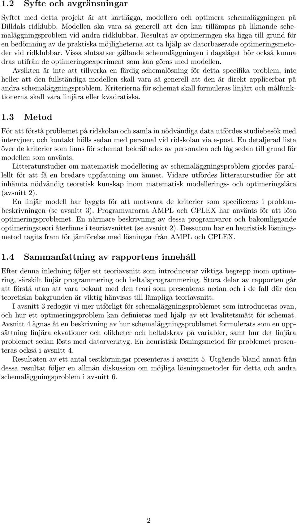 Resultat av optimeringen ska ligga till grund för en bedömning av de praktiska möjligheterna att ta hjälp av datorbaserade optimeringsmetoder vid ridklubbar.