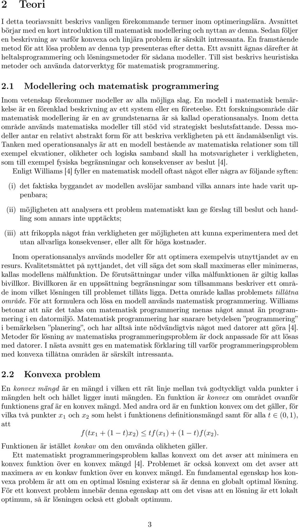 Ett avsnitt ägnas därefter åt heltalsprogrammering och lösningsmetoder för sådana modeller. Till sist beskrivs heuristiska metoder och använda datorverktyg för matematisk programmering. 2.