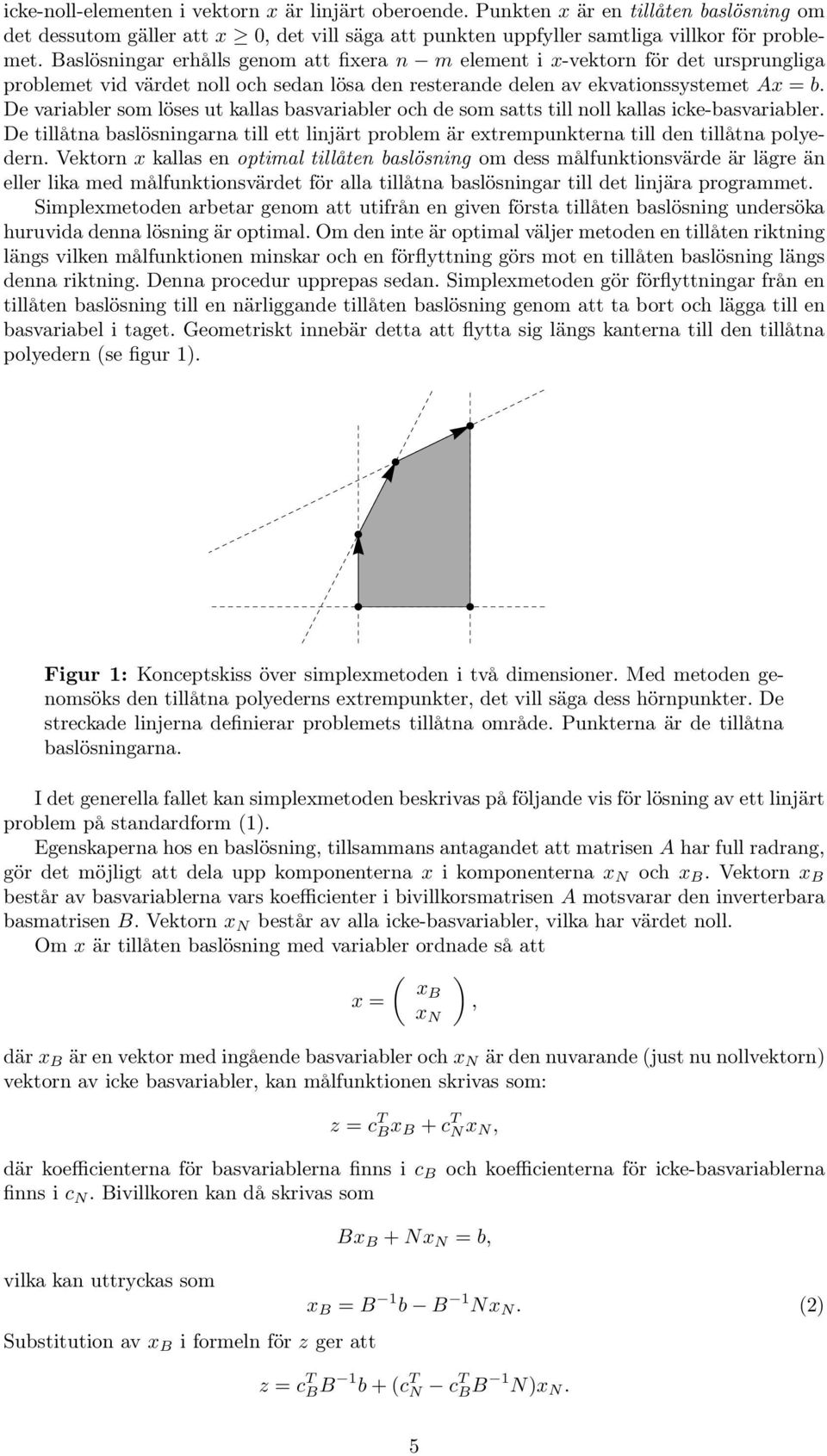 De variabler som löses ut kallas basvariabler och de som satts till noll kallas icke-basvariabler. De tillåtna baslösningarna till ett linjärt problem är extrempunkterna till den tillåtna polyedern.