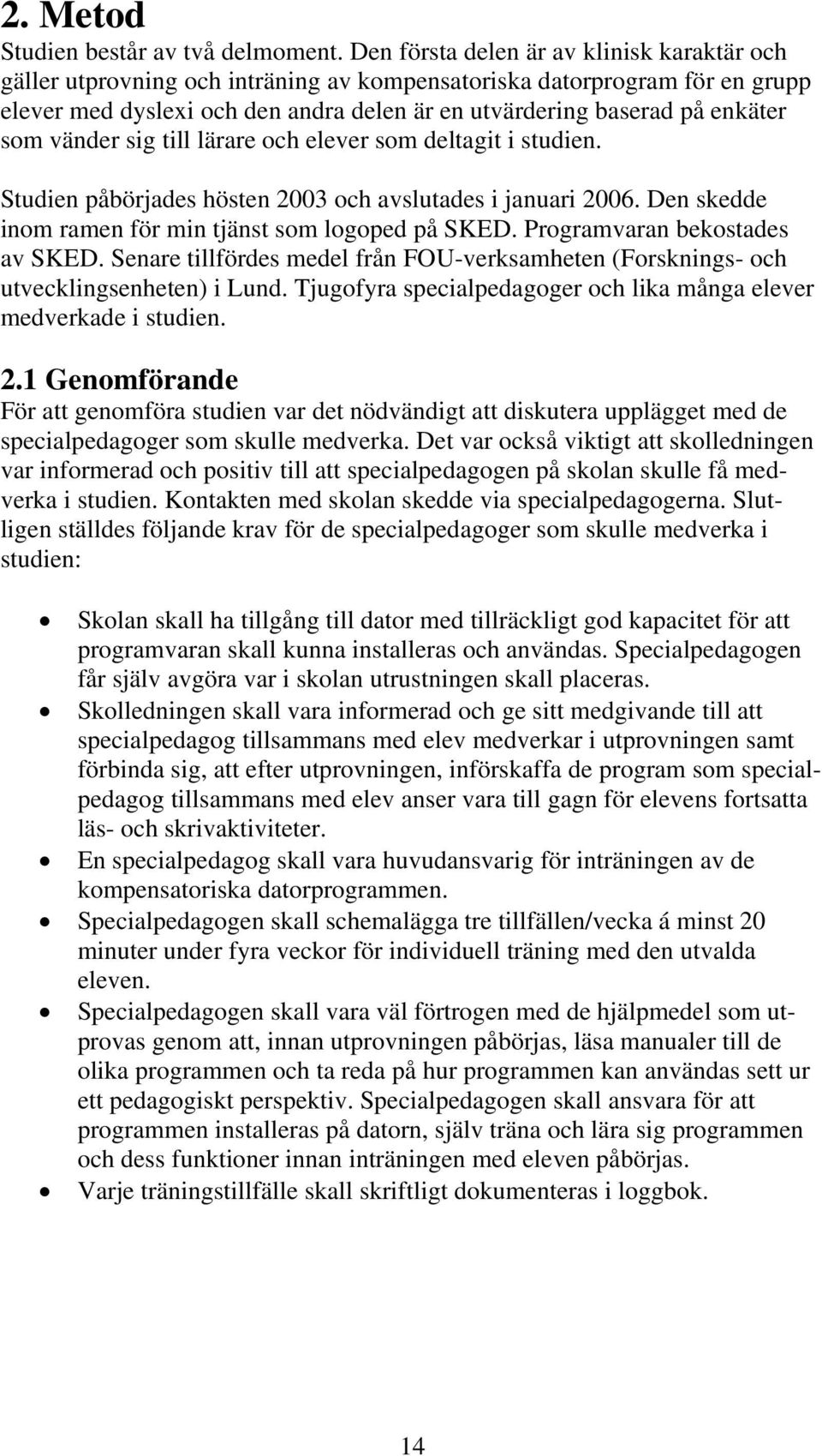 som vänder sig till lärare och elever som deltagit i studien. Studien påbörjades hösten 2003 och avslutades i januari 2006. Den skedde inom ramen för min tjänst som logoped på SKED.