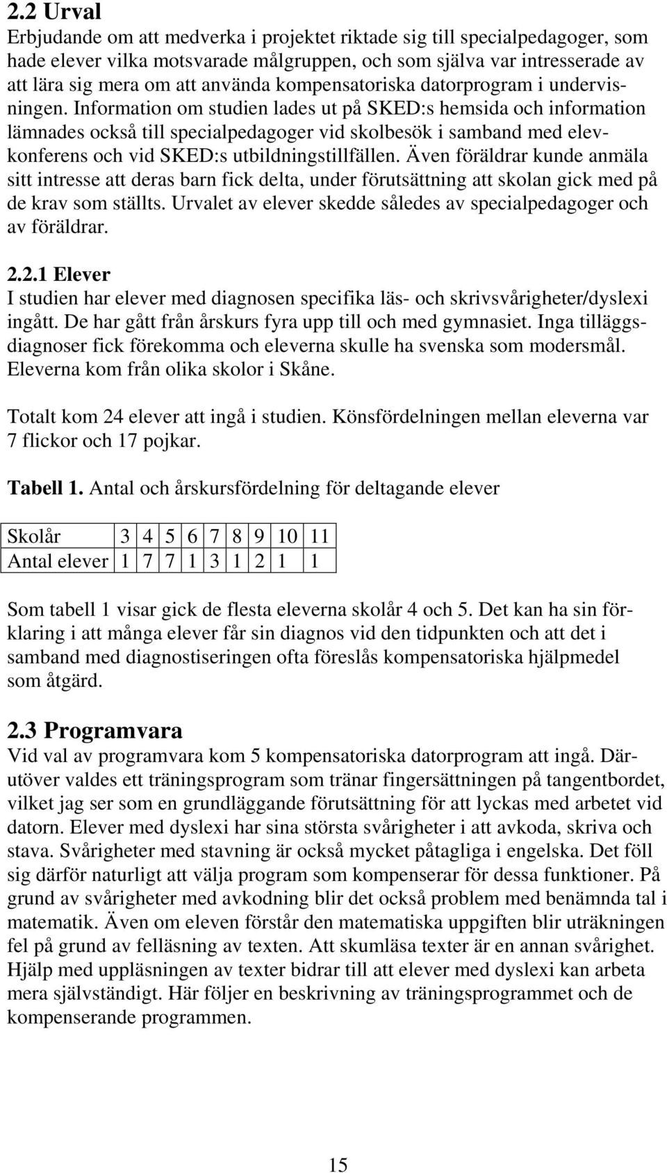 Information om studien lades ut på SKED:s hemsida och information lämnades också till specialpedagoger vid skolbesök i samband med elevkonferens och vid SKED:s utbildningstillfällen.