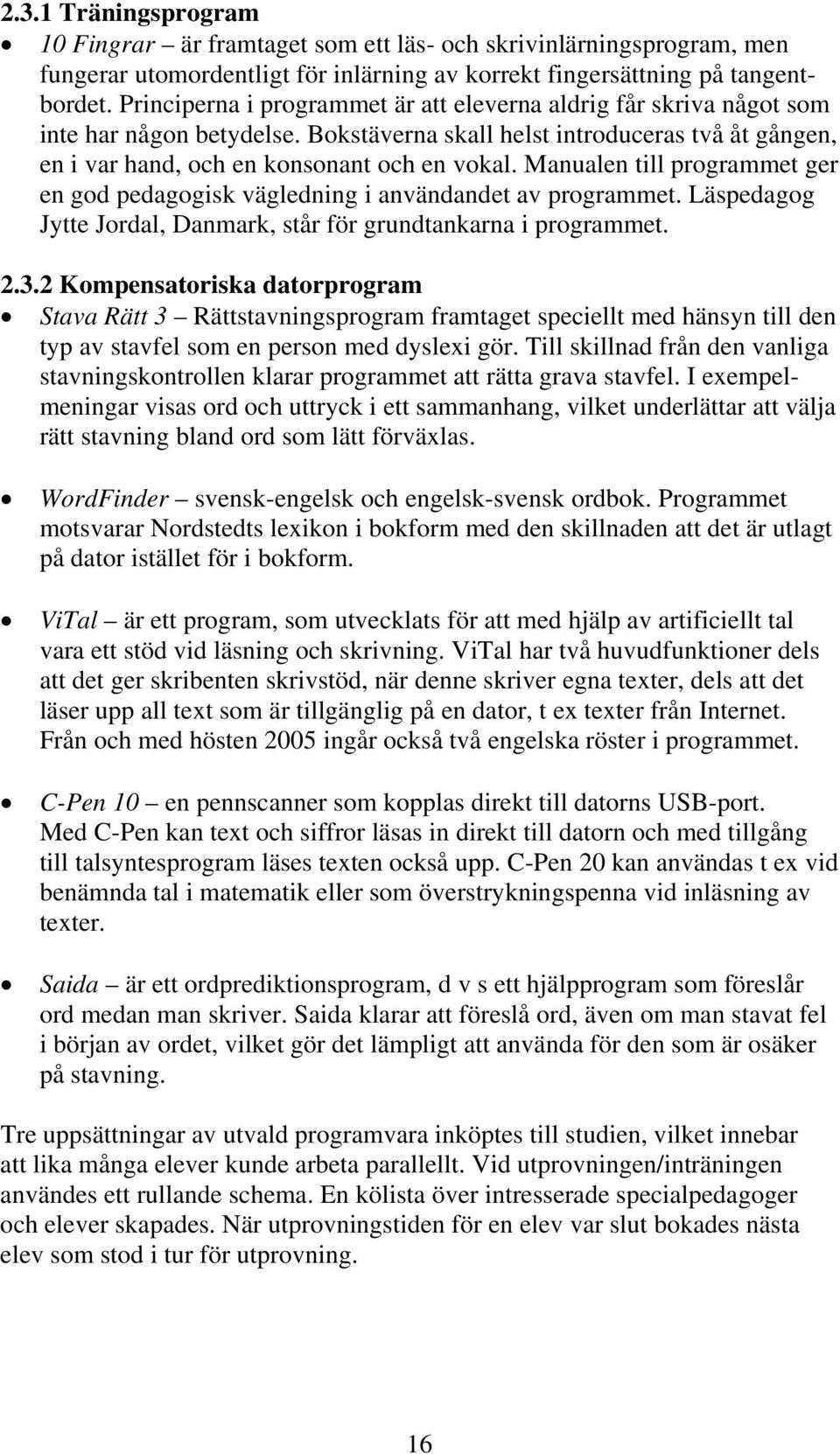 Manualen till programmet ger en god pedagogisk vägledning i användandet av programmet. Läspedagog Jytte Jordal, Danmark, står för grundtankarna i programmet. 2.3.