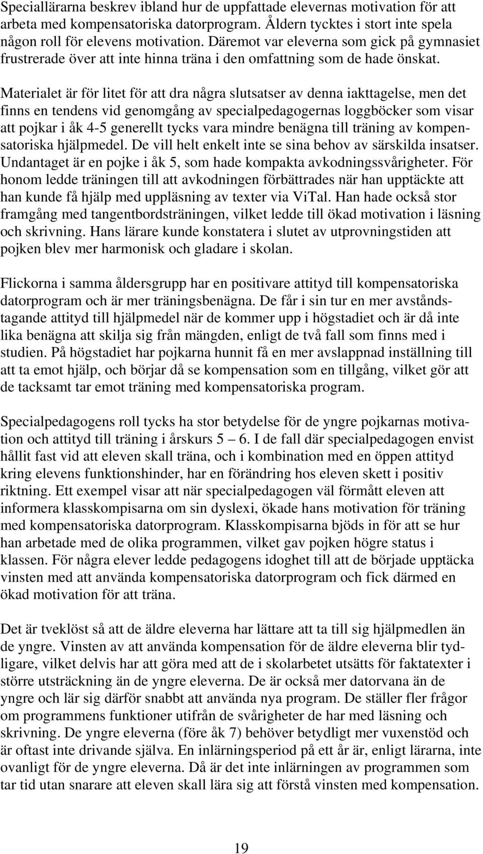 Materialet är för litet för att dra några slutsatser av denna iakttagelse, men det finns en tendens vid genomgång av specialpedagogernas loggböcker som visar att pojkar i åk 4-5 generellt tycks vara