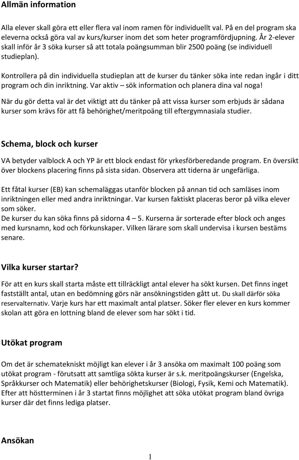 Kontrollera på din individuella studieplan att de kurser du tänker söka inte redan ingår i ditt program och din inriktning. Var aktiv sök information och planera dina val noga!