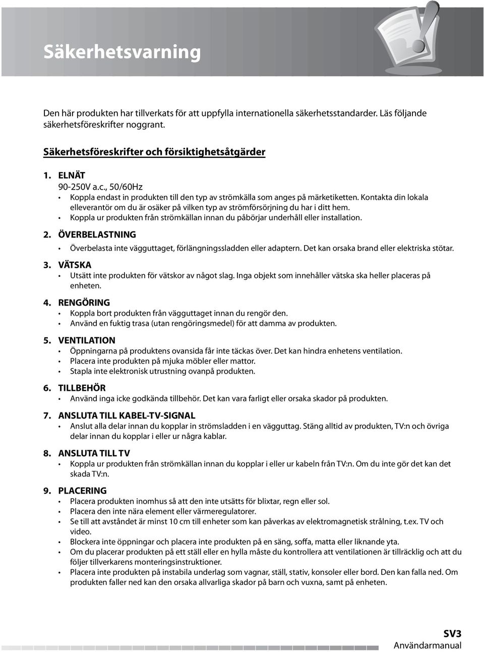 Kontakta din lokala elleverantör om du är osäker på vilken typ av strömförsörjning du har i ditt hem. Koppla ur produkten från strömkällan innan du påbörjar underhåll eller installation. 2.