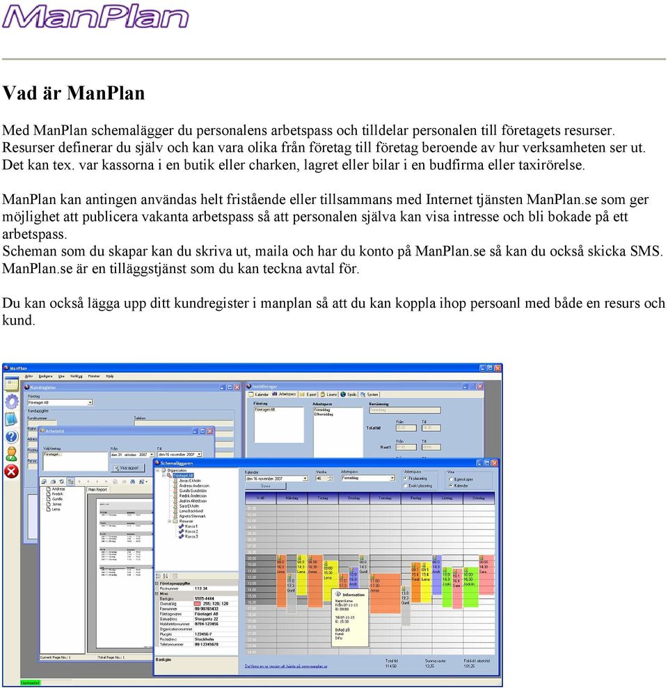 var kassorna i en butik eller charken, lagret eller bilar i en budfirma eller taxirörelse. ManPlan kan antingen användas helt fristående eller tillsammans med Internet tjänsten ManPlan.
