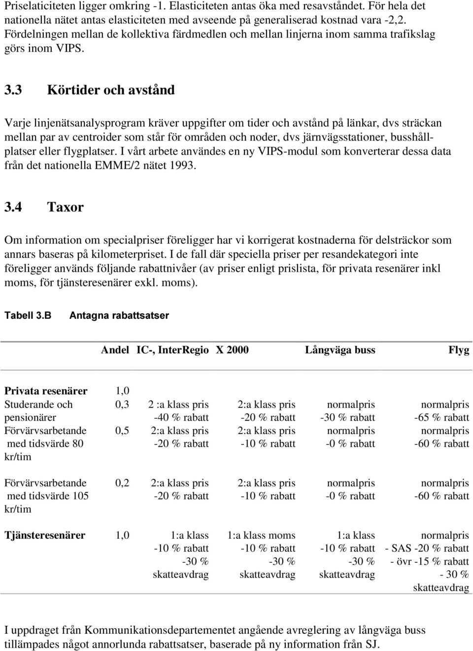 3 Körtider och avstånd Varje linjenätsanalysprogram kräver uppgifter om tider och avstånd på länkar, dvs sträckan mellan par av centroider som står för områden och noder, dvs järnvägsstationer,