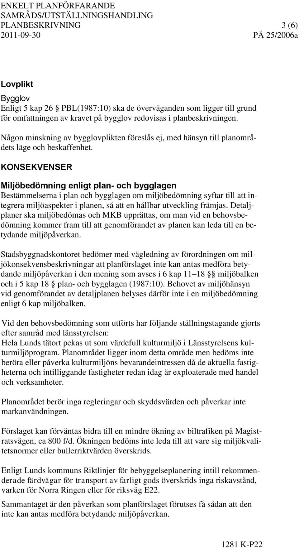 KONSEKVENSER Miljöbedömning enligt plan- och bygglagen Bestämmelserna i plan och bygglagen om miljöbedömning syftar till att integrera miljöaspekter i planen, så att en hållbar utveckling främjas.