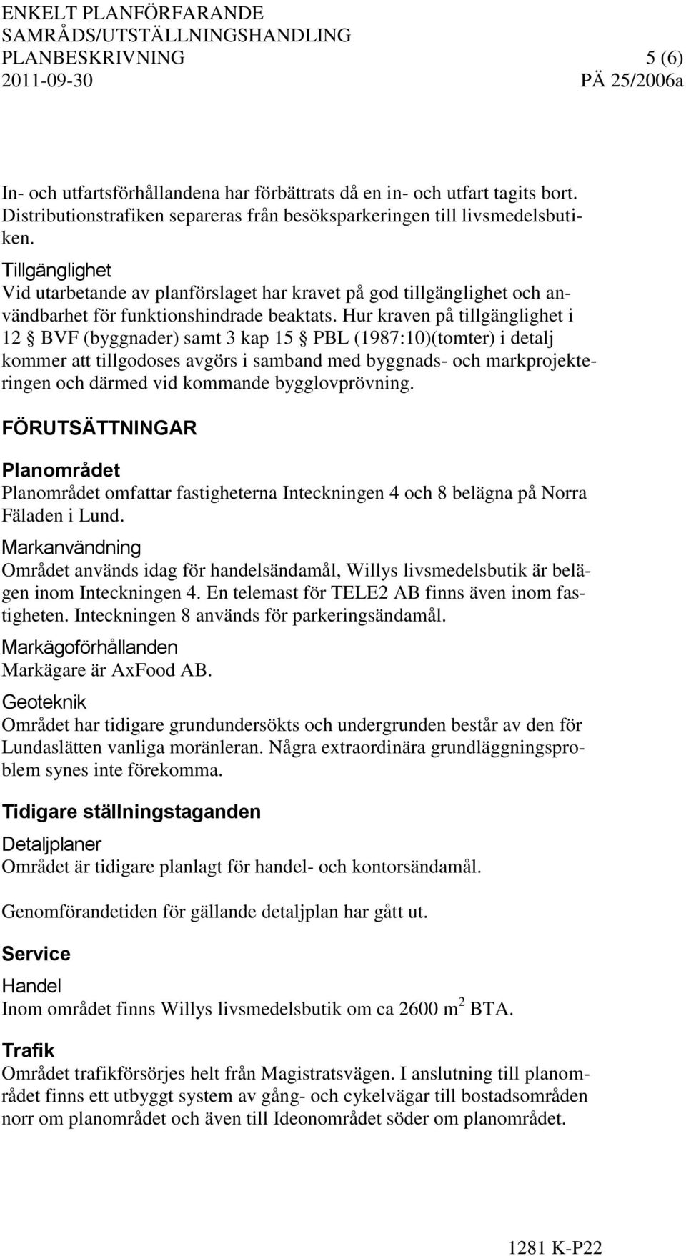 Hur kraven på tillgänglighet i 12 BVF (byggnader) samt 3 kap 15 PBL (1987:10)(tomter) i detalj kommer att tillgodoses avgörs i samband med byggnads- och markprojekteringen och därmed vid kommande