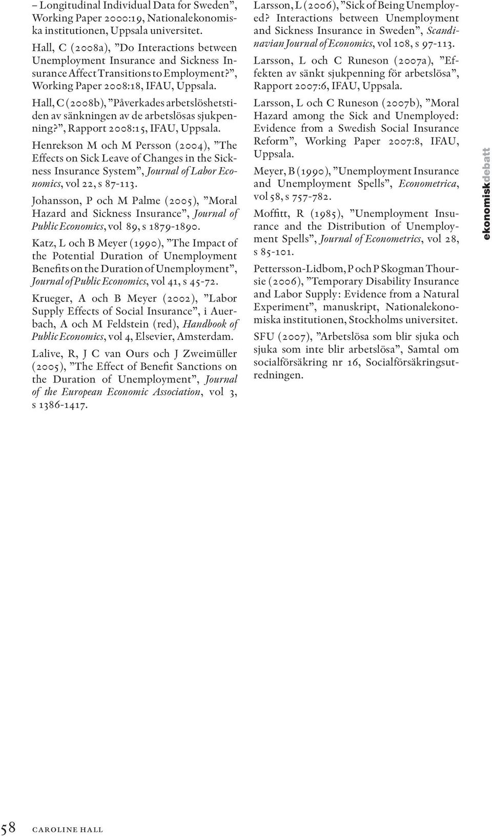 Hall, C (2008b), Påverkades arbetslöshetstiden av sänkningen av de arbetslösas sjukpenning?, Rapport 2008:15, IFAU, Uppsala.