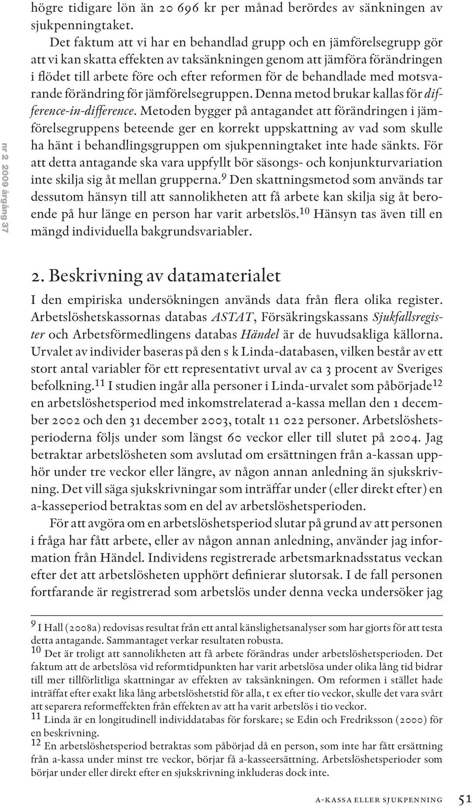 behandlade med motsvarande förändring för jämförelsegruppen. Denna metod brukar kallas för difference-in-difference.