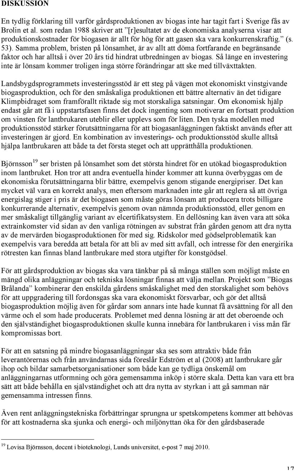 Samma problem, bristen på lönsamhet, är av allt att döma fortfarande en begränsande faktor och har alltså i över 20 års tid hindrat utbredningen av biogas.