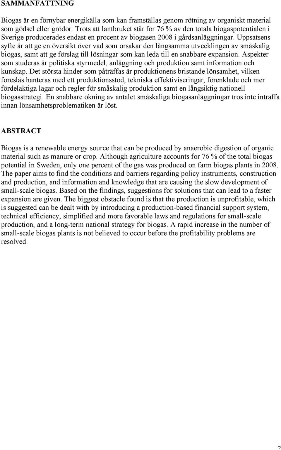 Uppsatsens syfte är att ge en översikt över vad som orsakar den långsamma utvecklingen av småskalig biogas, samt att ge förslag till lösningar som kan leda till en snabbare expansion.
