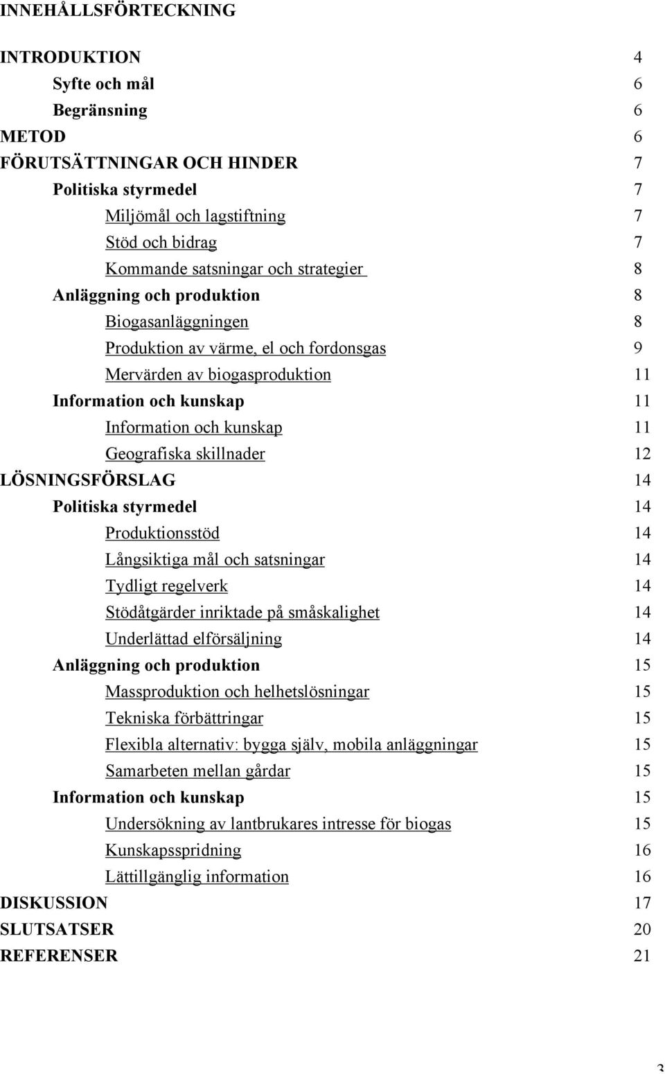 Geografiska skillnader 12 LÖSNINGSFÖRSLAG 14 Politiska styrmedel 14 Produktionsstöd 14 Långsiktiga mål och satsningar 14 Tydligt regelverk 14 Stödåtgärder inriktade på småskalighet 14 Underlättad