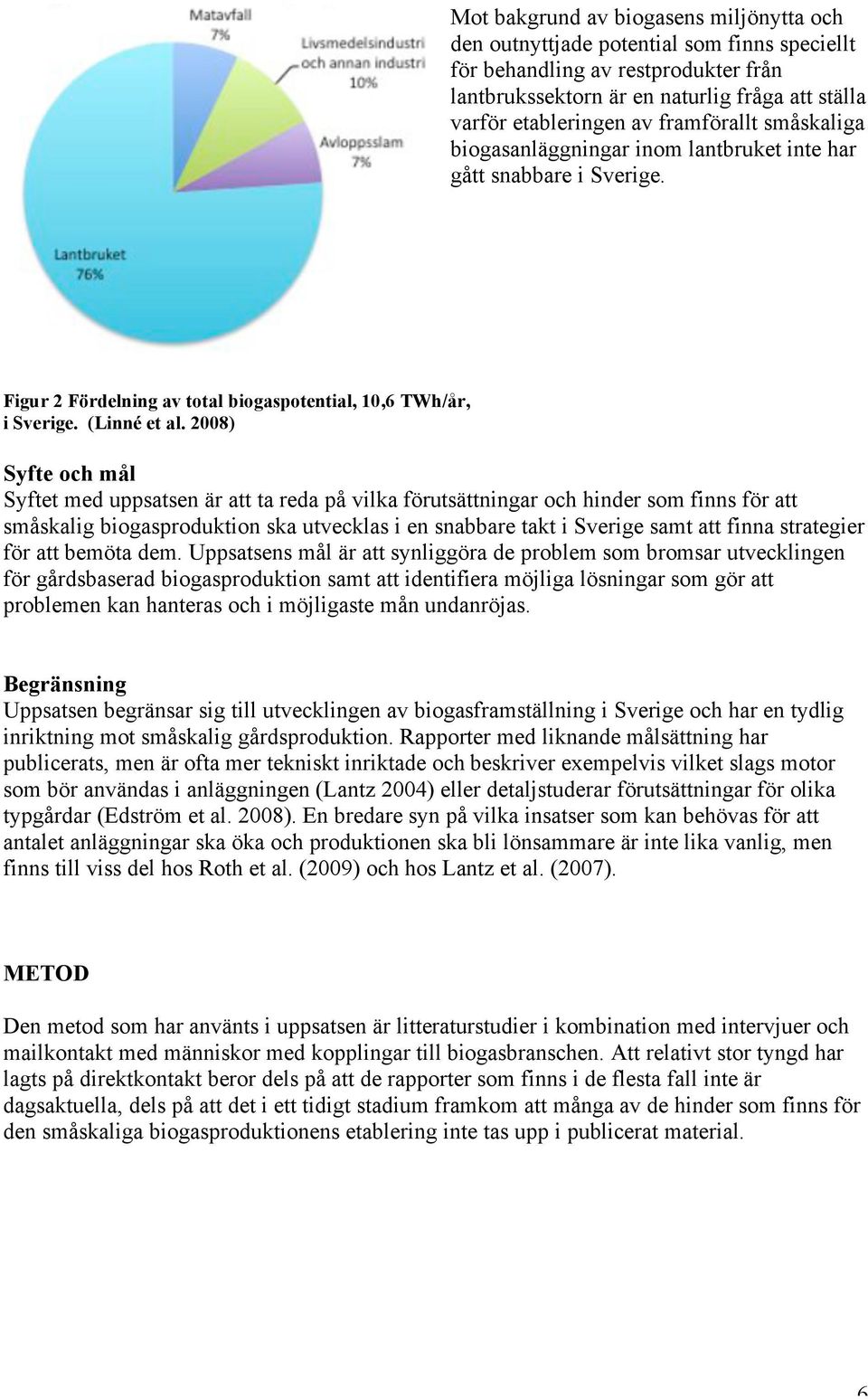 2008) Syfte och mål Syftet med uppsatsen är att ta reda på vilka förutsättningar och hinder som finns för att småskalig biogasproduktion ska utvecklas i en snabbare takt i Sverige samt att finna