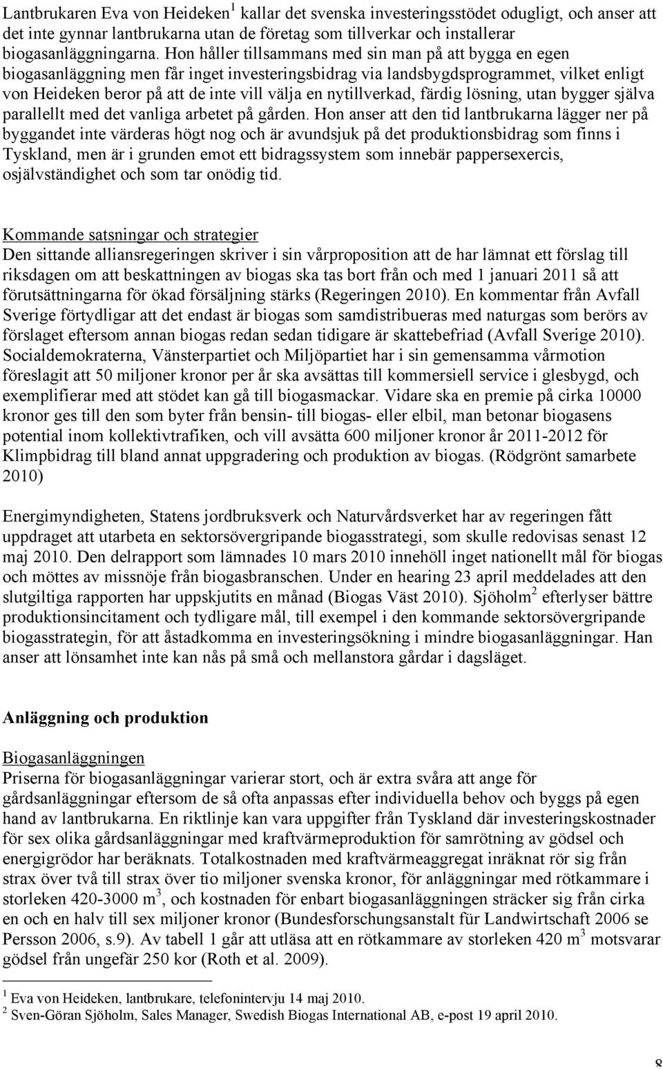 nytillverkad, färdig lösning, utan bygger själva parallellt med det vanliga arbetet på gården.