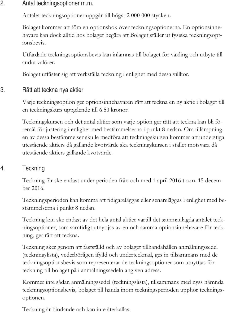 Utfärdade teckningsoptionsbevis kan inlämnas till bolaget för växling och utbyte till andra valörer. Bolaget utfäster sig att verkställa teckning i enlighet med dessa villkor. 3.