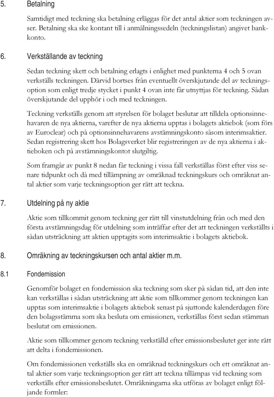 Därvid bortses från eventuellt överskjutande del av teckningsoption som enligt tredje stycket i punkt 4 ovan inte får utnyttjas för teckning. Sådan överskjutande del upphör i och med teckningen.