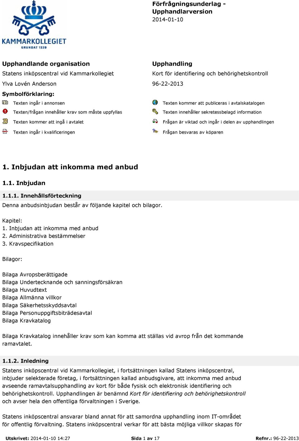 avtalskatalogen Texten innehåller sekretessbelagd information Frågan är viktad och ingår i delen av upphandlingen Frågan besvaras av köparen 1.