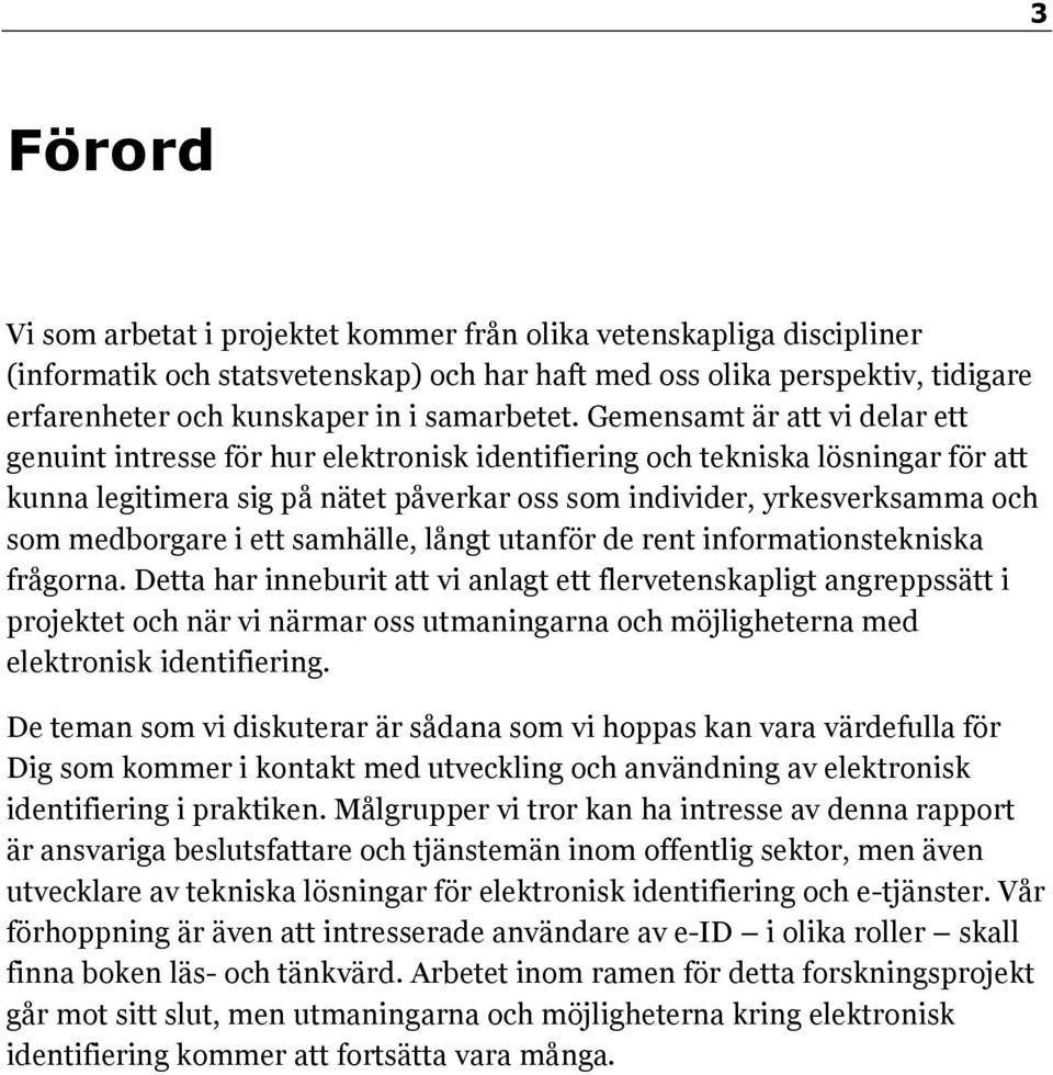 Gemensamt är att vi delar ett genuint intresse för hur elektronisk identifiering och tekniska lösningar för att kunna legitimera sig på nätet påverkar oss som individer, yrkesverksamma och som