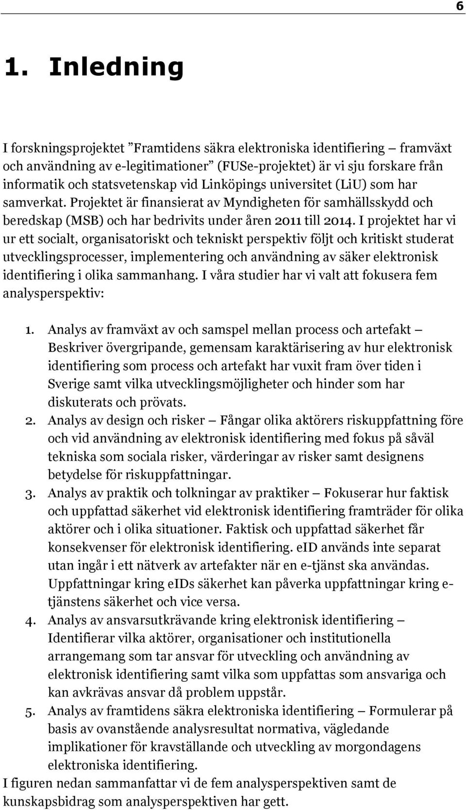 I projektet har vi ur ett socialt, organisatoriskt och tekniskt perspektiv följt och kritiskt studerat utvecklingsprocesser, implementering och användning av säker elektronisk identifiering i olika