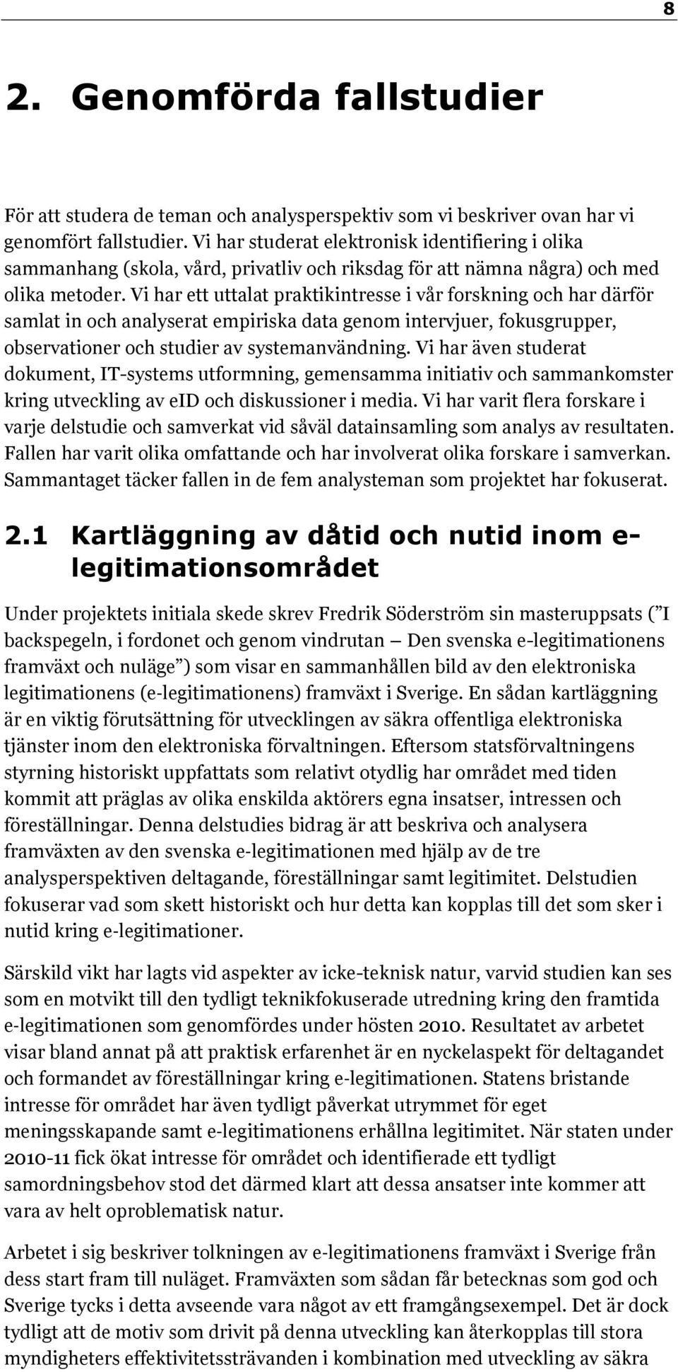 Vi har ett uttalat praktikintresse i vår forskning och har därför samlat in och analyserat empiriska data genom intervjuer, fokusgrupper, observationer och studier av systemanvändning.