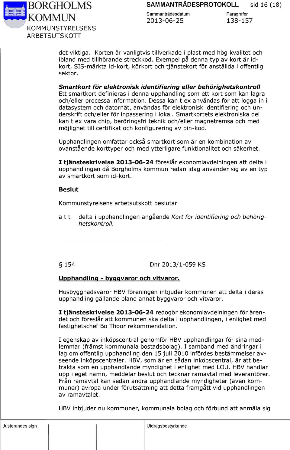 Smartkort för elektronisk identifiering eller behörighetskontroll Ett smartkort definieras i denna upphandling som ett kort som kan lagra och/eller processa information.