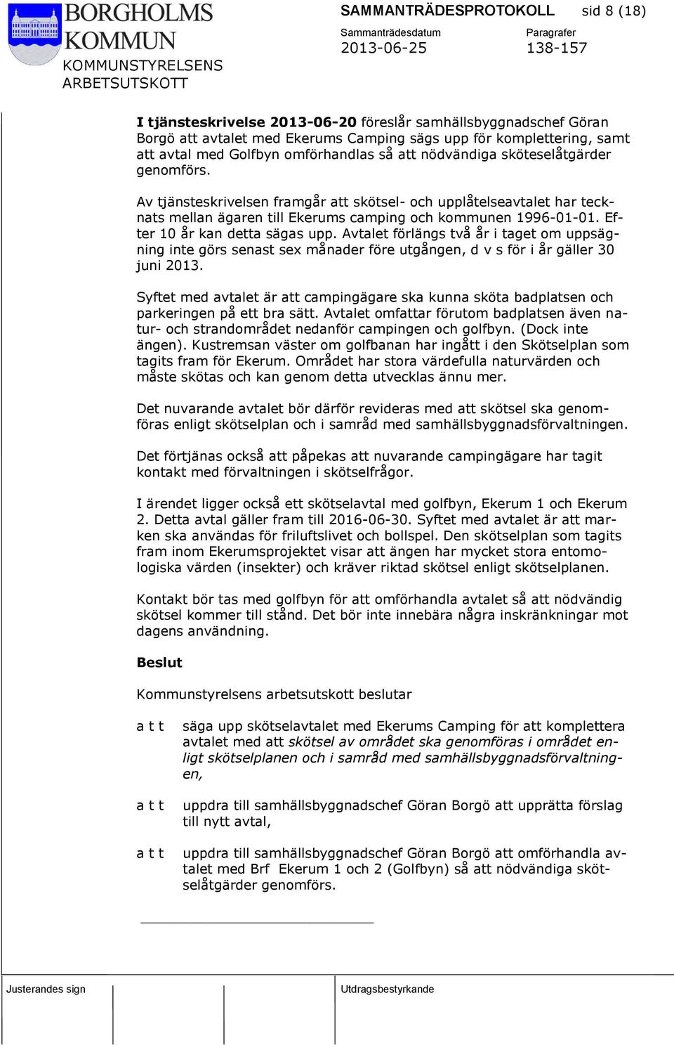 Efter 10 år kan detta sägas upp. Avtalet förlängs två år i taget om uppsägning inte görs senast sex månader före utgången, d v s för i år gäller 30 juni 2013.