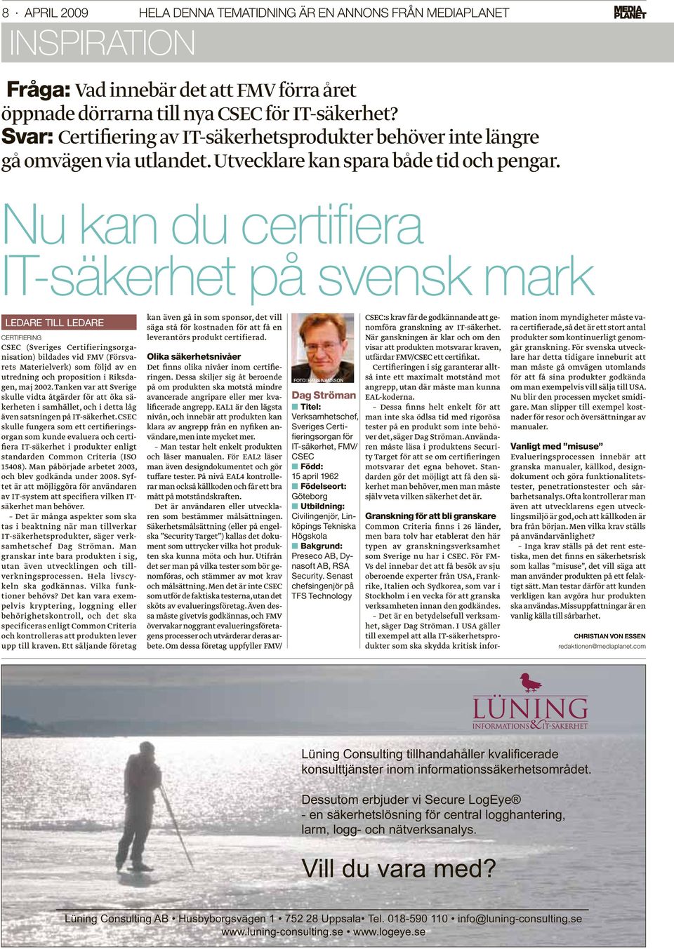 Nu kan du certifi era IT-säkerhet på svensk mark LEDARE TILL LEDARE CERTIFIERING CSEC (Sveriges Certifieringsorganisation) bildades vid FMV (Försvarets Materielverk) som följd av en utredning och