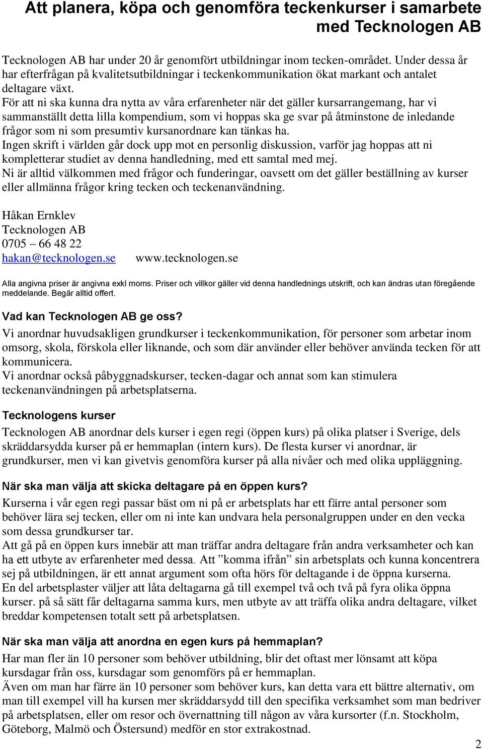 För att ni ska kunna dra nytta av våra erfarenheter när det gäller kursarrangemang, har vi sammanställt detta lilla kompendium, som vi hoppas ska ge svar på åtminstone de inledande frågor som ni som