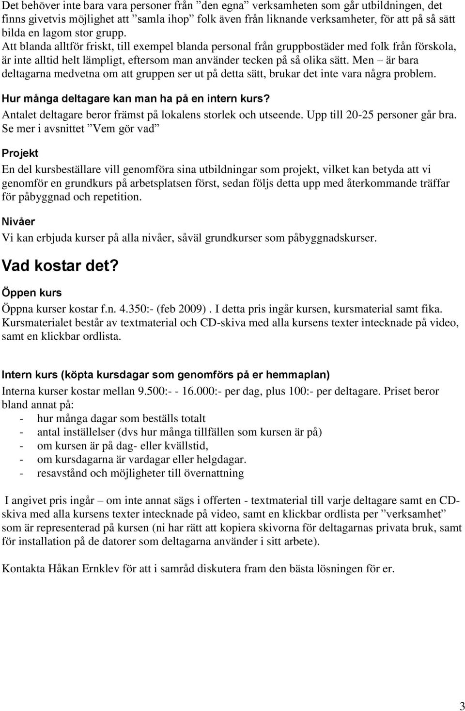 Men är bara deltagarna medvetna om att gruppen ser ut på detta sätt, brukar det inte vara några problem. Hur många deltagare kan man ha på en intern kurs?