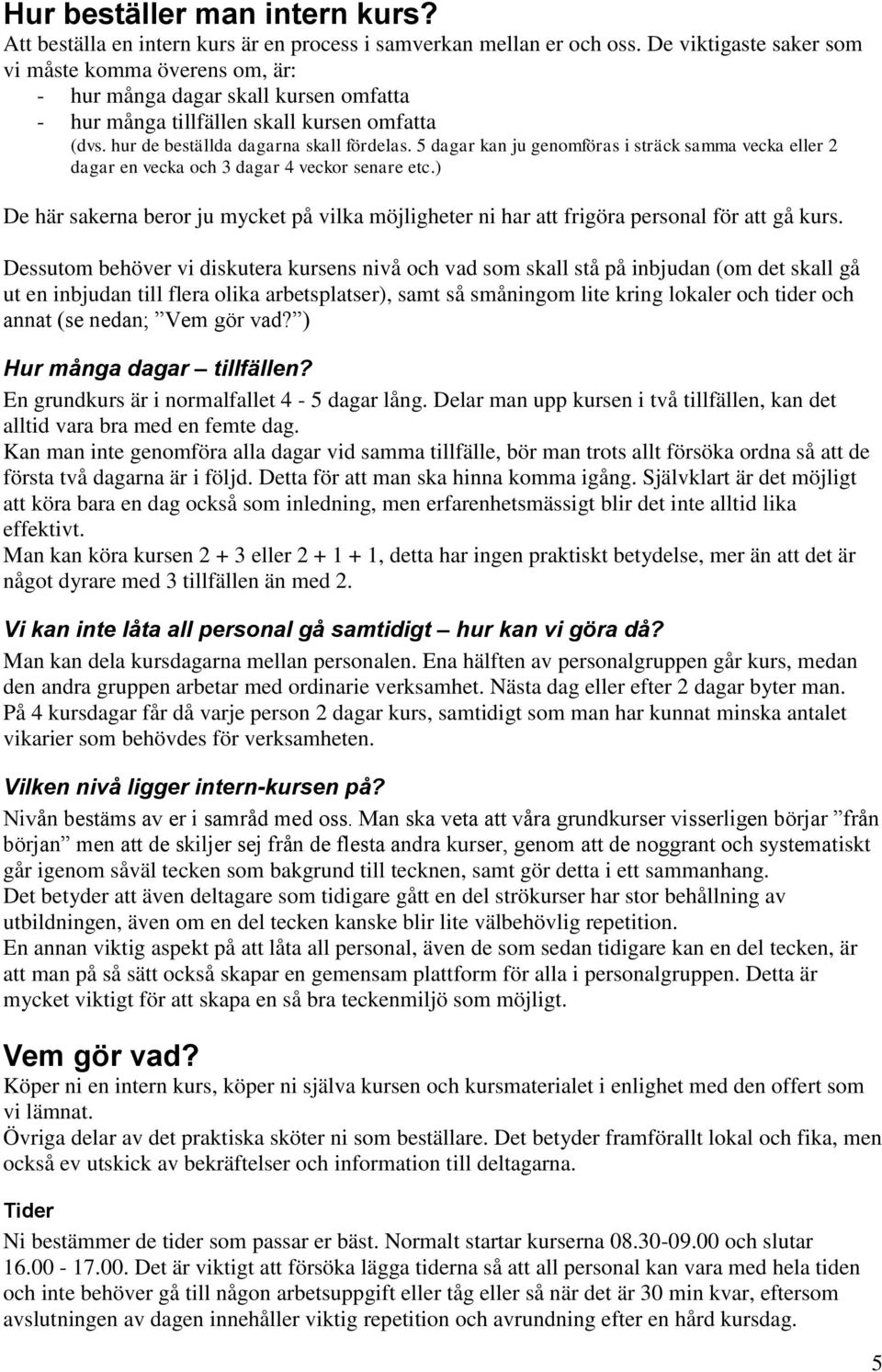 5 dagar kan ju genomföras i sträck samma vecka eller 2 dagar en vecka och 3 dagar 4 veckor senare etc.) De här sakerna beror ju mycket på vilka möjligheter ni har att frigöra personal för att gå kurs.