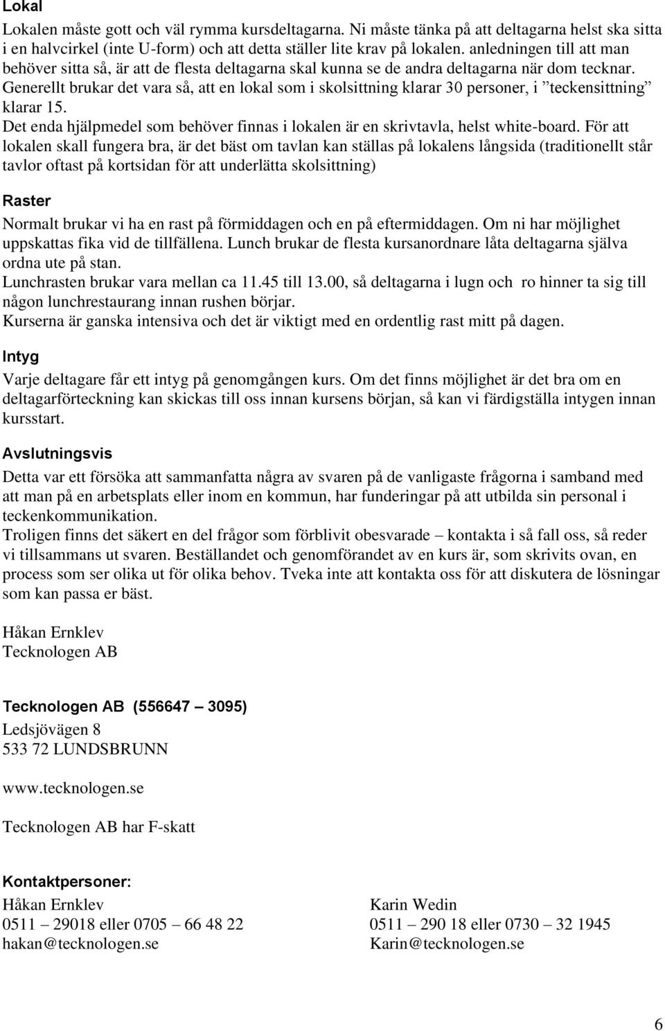 Generellt brukar det vara så, att en lokal som i skolsittning klarar 30 personer, i teckensittning klarar 15. Det enda hjälpmedel som behöver finnas i lokalen är en skrivtavla, helst white-board.