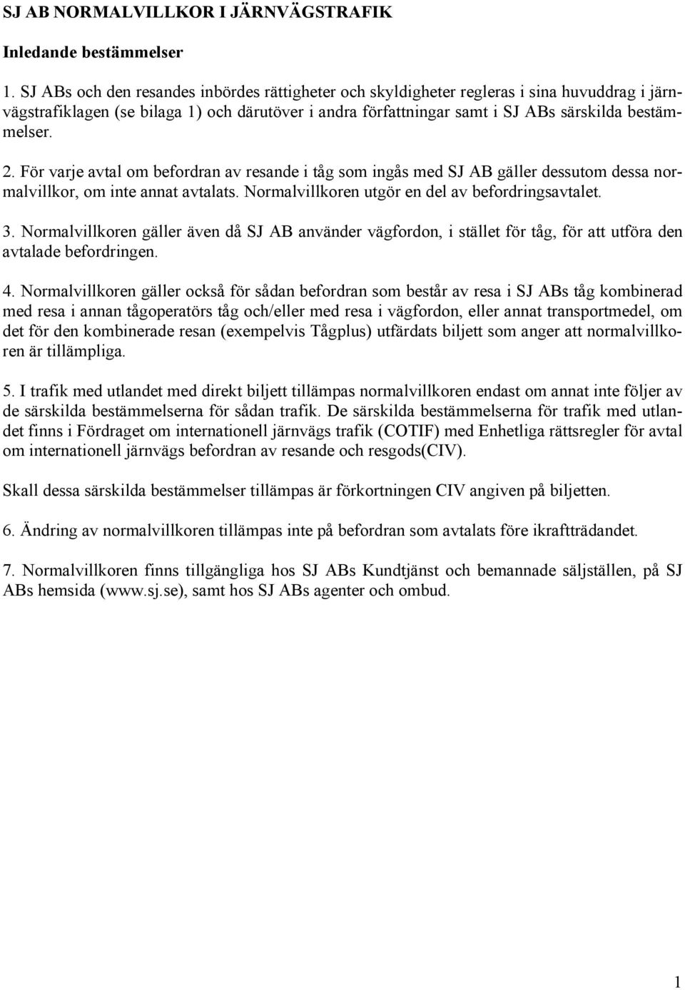 För varje avtal om befordran av resande i tåg som ingås med SJ AB gäller dessutom dessa normalvillkor, om inte annat avtalats. Normalvillkoren utgör en del av befordringsavtalet. 3.