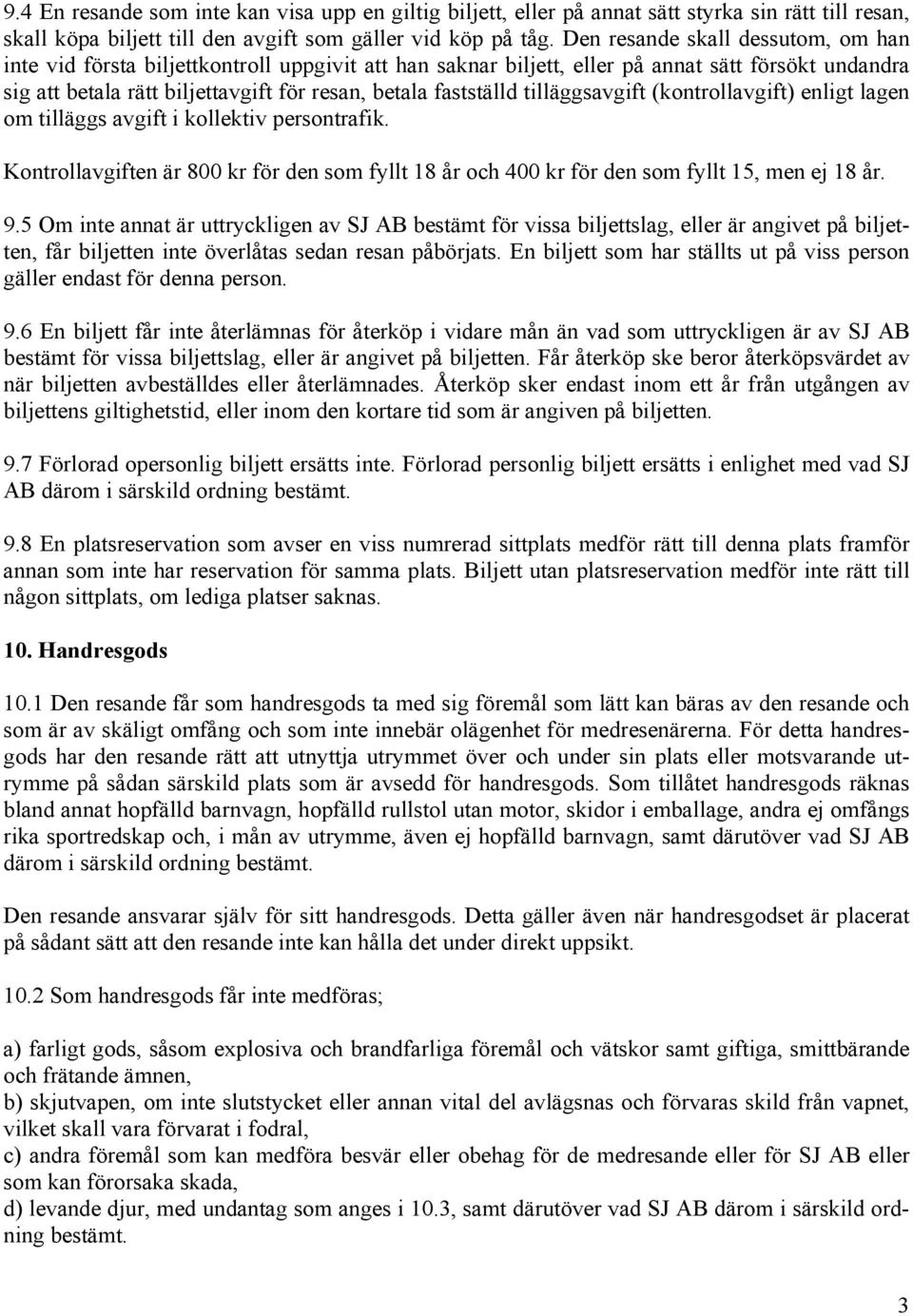 tilläggsavgift (kontrollavgift) enligt lagen om tilläggs avgift i kollektiv persontrafik. Kontrollavgiften är 800 kr för den som fyllt 18 år och 400 kr för den som fyllt 15, men ej 18 år. 9.