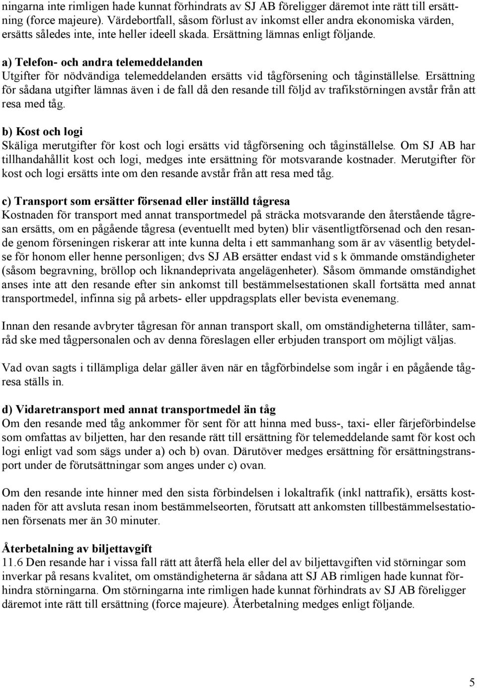 a) Telefon- och andra telemeddelanden Utgifter för nödvändiga telemeddelanden ersätts vid tågförsening och tåginställelse.