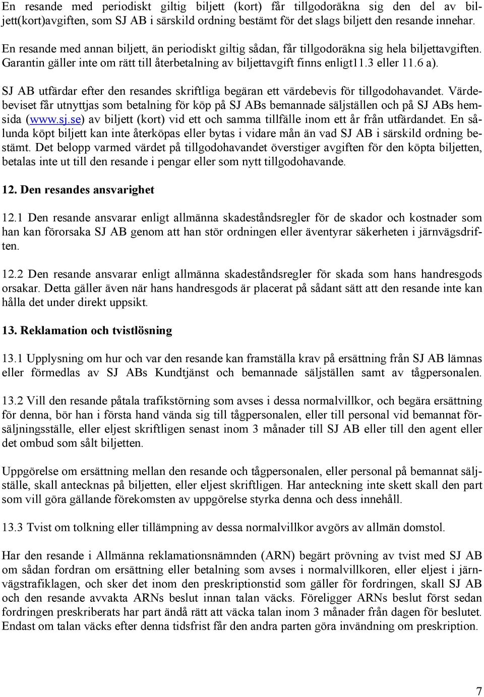 SJ AB utfärdar efter den resandes skriftliga begäran ett värdebevis för tillgodohavandet. Värdebeviset får utnyttjas som betalning för köp på SJ ABs bemannade säljställen och på SJ ABs hemsida (www.