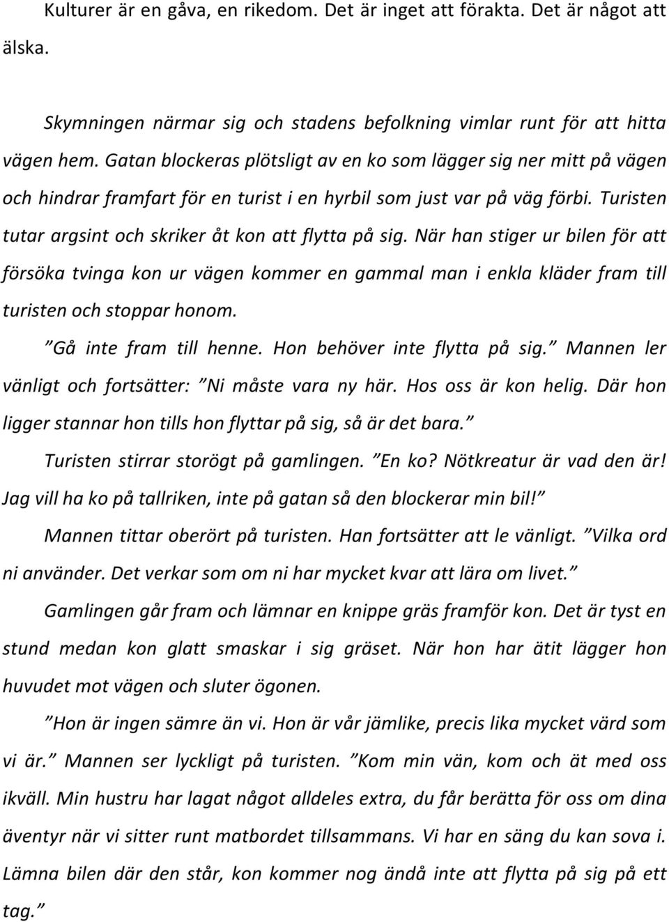 Turisten tutar argsint och skriker åt kon att flytta på sig. När han stiger ur bilen för att försöka tvinga kon ur vägen kommer en gammal man i enkla kläder fram till turisten och stoppar honom.