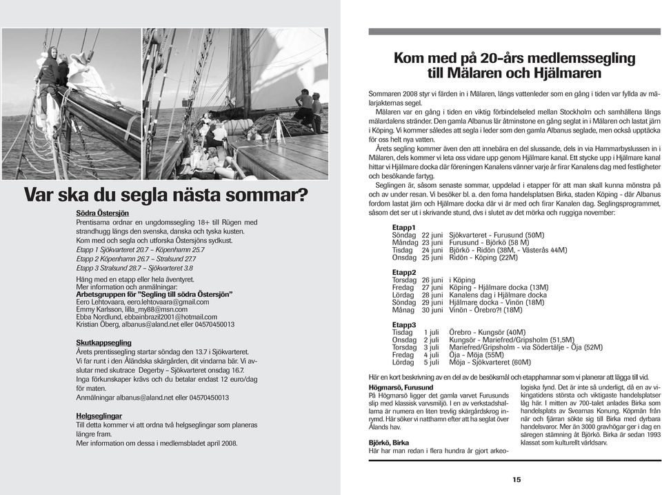 Etapp 1 Sjökvarteret 20.7 Köpenhamn 25.7 Etapp 2 Köpenhamn 26.7 Stralsund 27.7 Etapp 3 Stralsund 28.7 Sjökvarteret 3.8 Häng med en etapp eller hela äventyret.