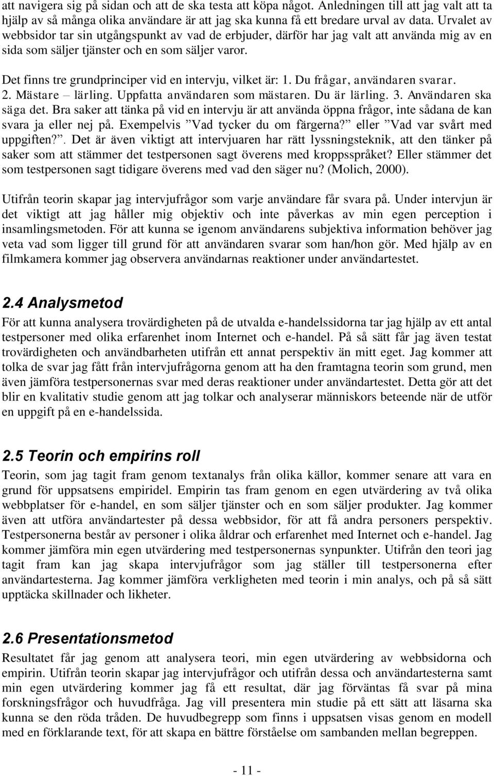 Det finns tre grundprinciper vid en intervju, vilket är: 1. Du frågar, användaren svarar. 2. Mästare lärling. Uppfatta användaren som mästaren. Du är lärling. 3. Användaren ska säga det.