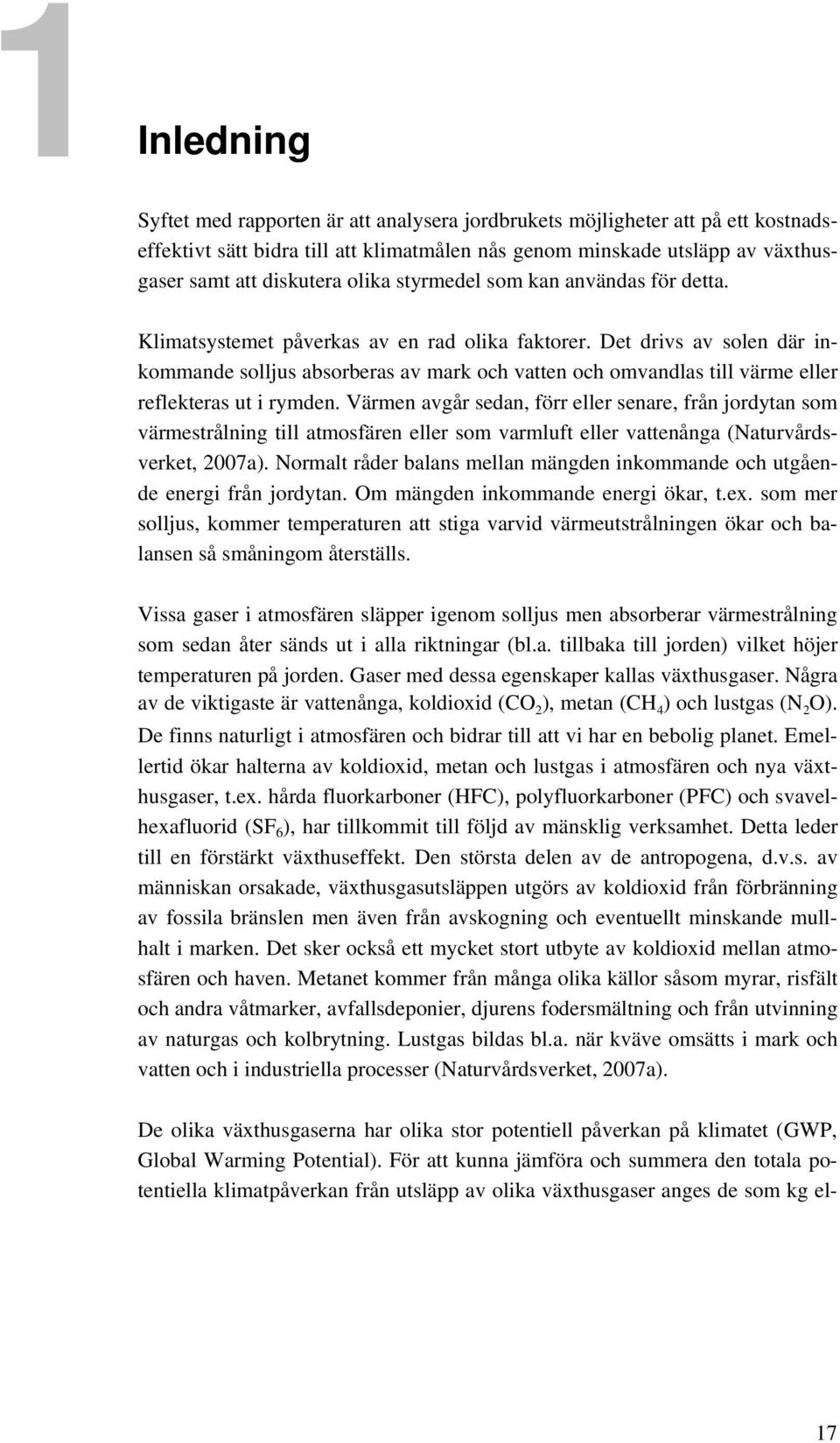 Det drivs av solen där inkommande solljus absorberas av mark och vatten och omvandlas till värme eller reflekteras ut i rymden.