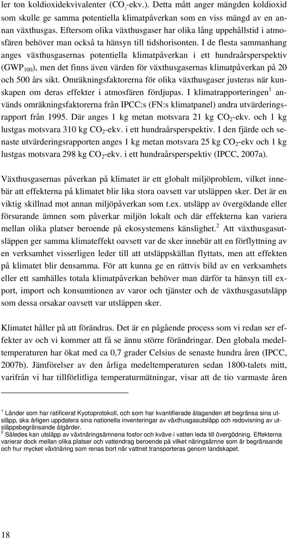 I de flesta sammanhang anges växthusgasernas potentiella klimatpåverkan i ett hundraårsperspektiv (GWP 100 ), men det finns även värden för växthusgasernas klimatpåverkan på 20 och 500 års sikt.