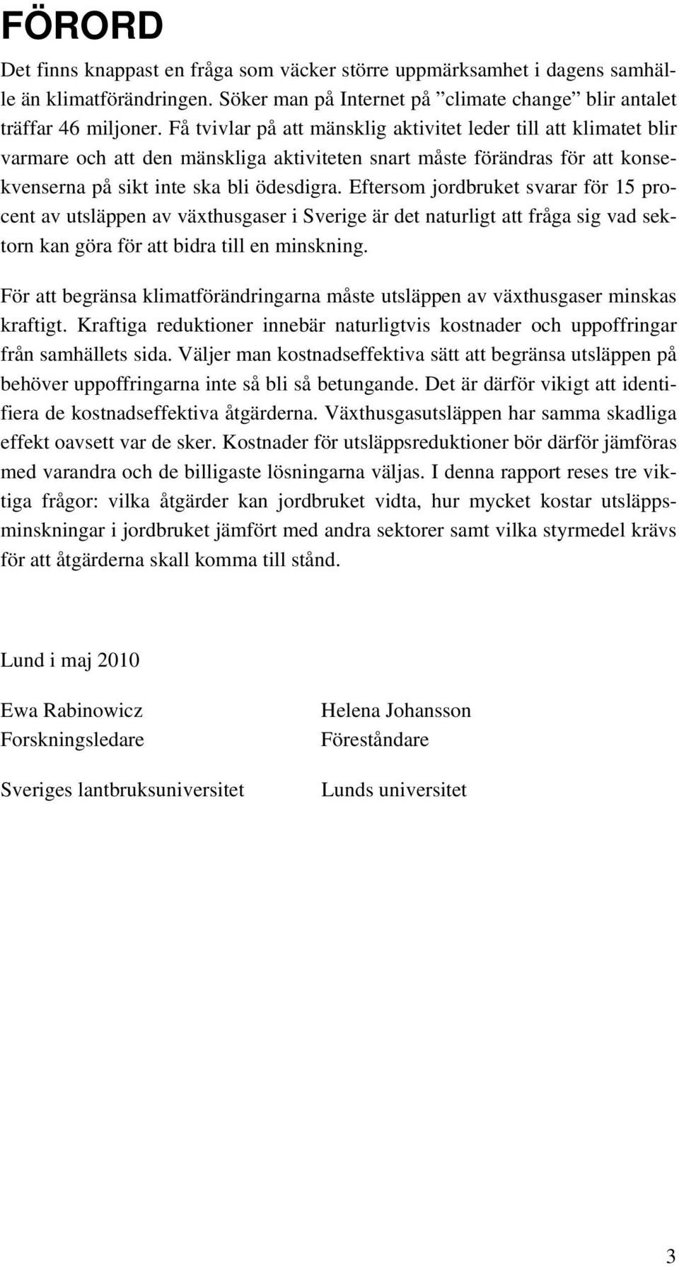 Eftersom jordbruket svarar för 15 procent av utsläppen av växthusgaser i Sverige är det naturligt att fråga sig vad sektorn kan göra för att bidra till en minskning.