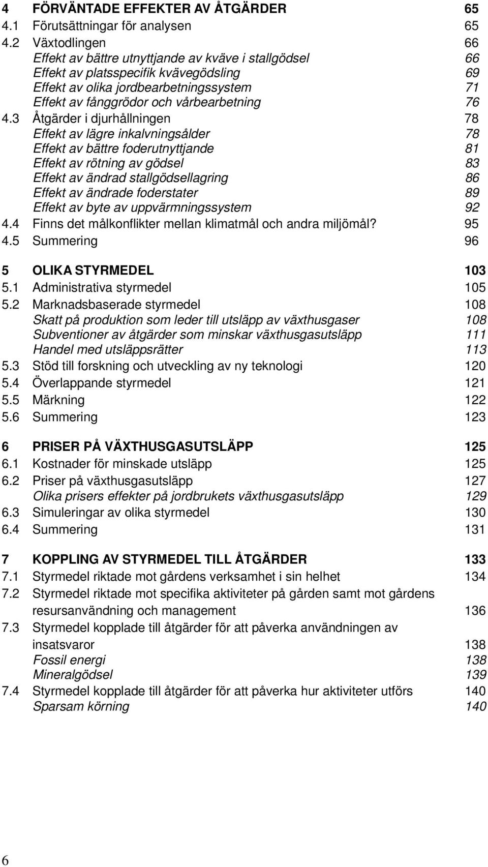 4.3 Åtgärder i djurhållningen 78 Effekt av lägre inkalvningsålder 78 Effekt av bättre foderutnyttjande 81 Effekt av rötning av gödsel 83 Effekt av ändrad stallgödsellagring 86 Effekt av ändrade